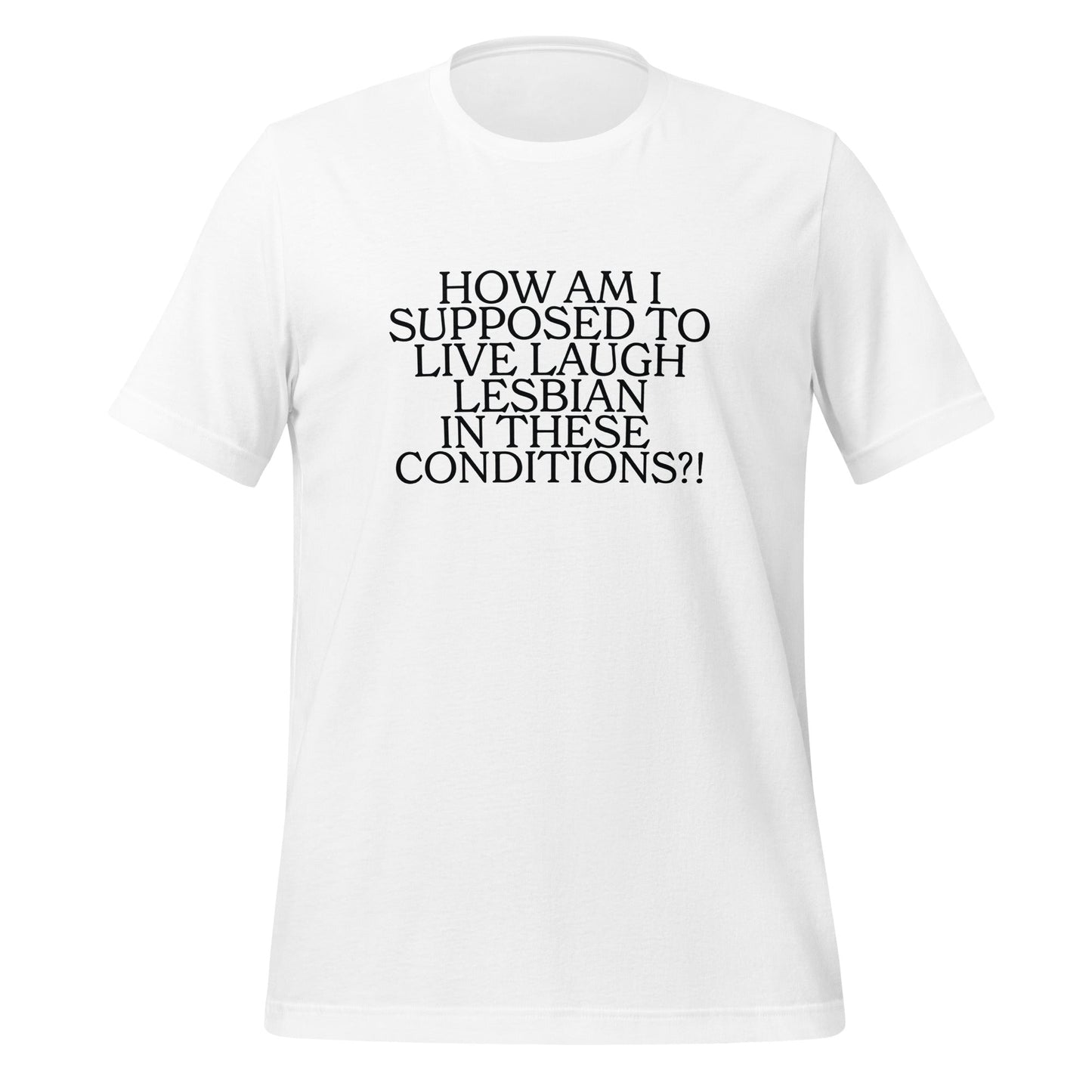 How Am I Supposed To Live Laugh Lesbian In These Conditions Unisex T-Shirt