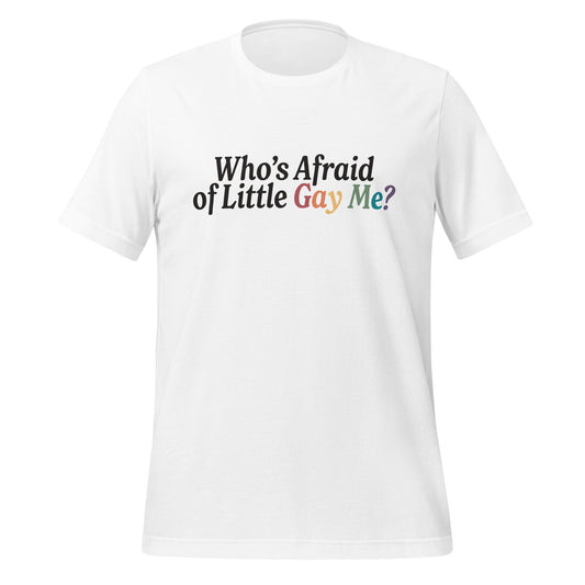 WhoÃ¢â‚¬â„¢s Afraid of Little Gay Me? Unisex T-Shirt
