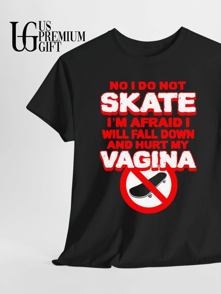 Skateboarding No I do not skate I’m afraid I will fall down and hurt my vagina shirt