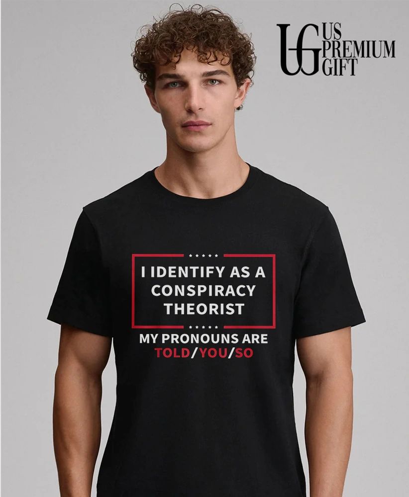I identify as a conspiracy theorist my pronouns are told you shirt