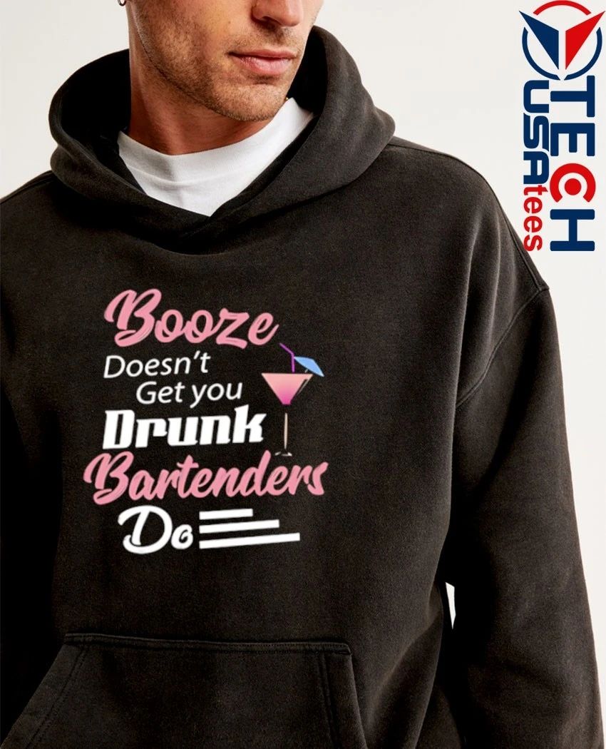 Booze doesn’t get you drunk bartenders do shirt