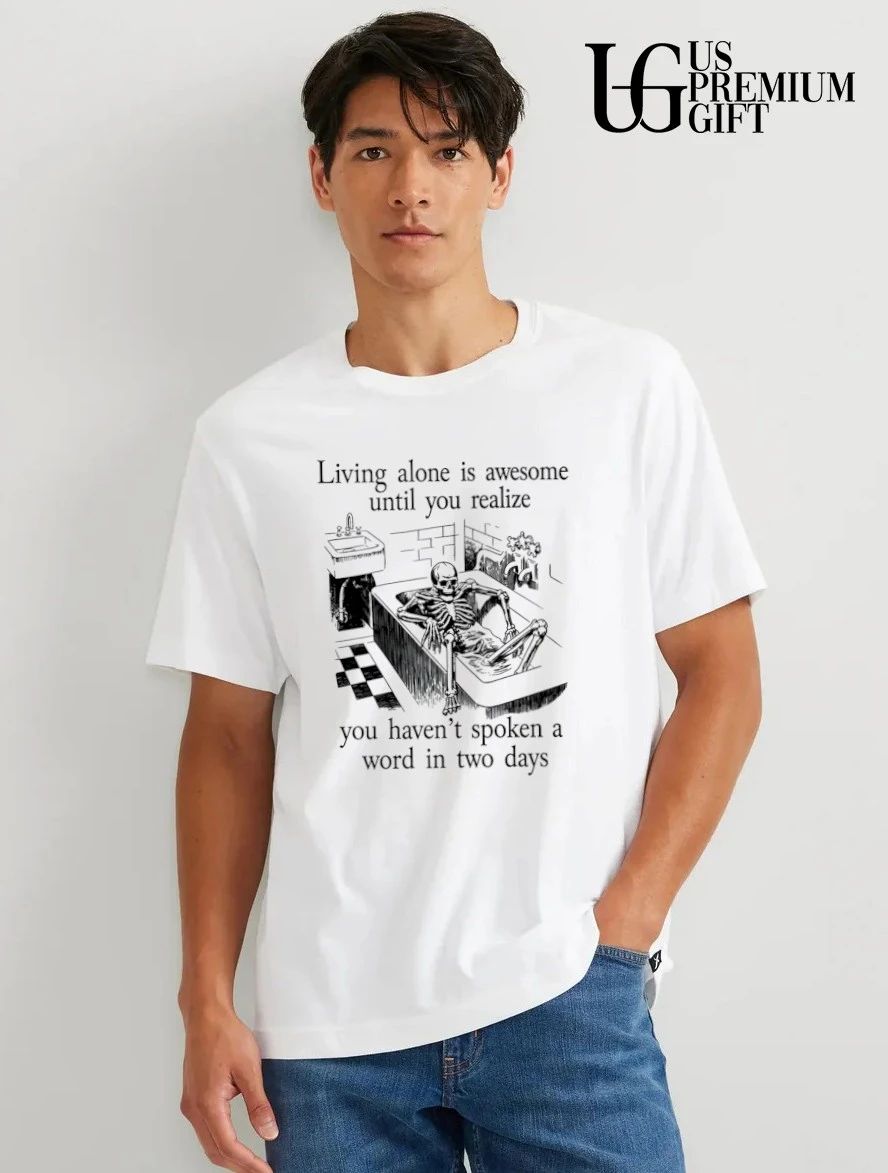 Living alone is awesome until you realize you haven’t spoken a word in two days shirt
