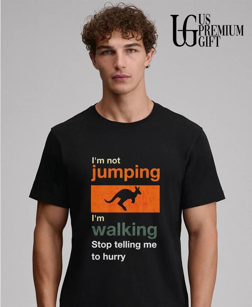 I’m not jumping I’m walking stop telling me to hurry shirt