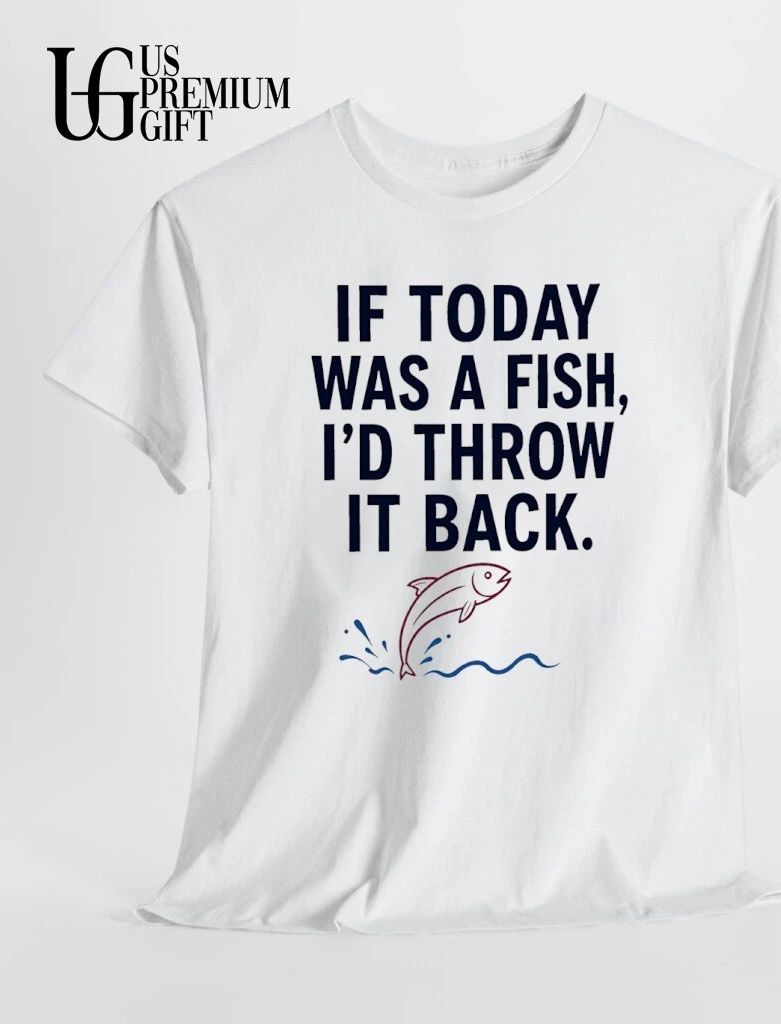 If Today was a fish I would throw it back shirt
