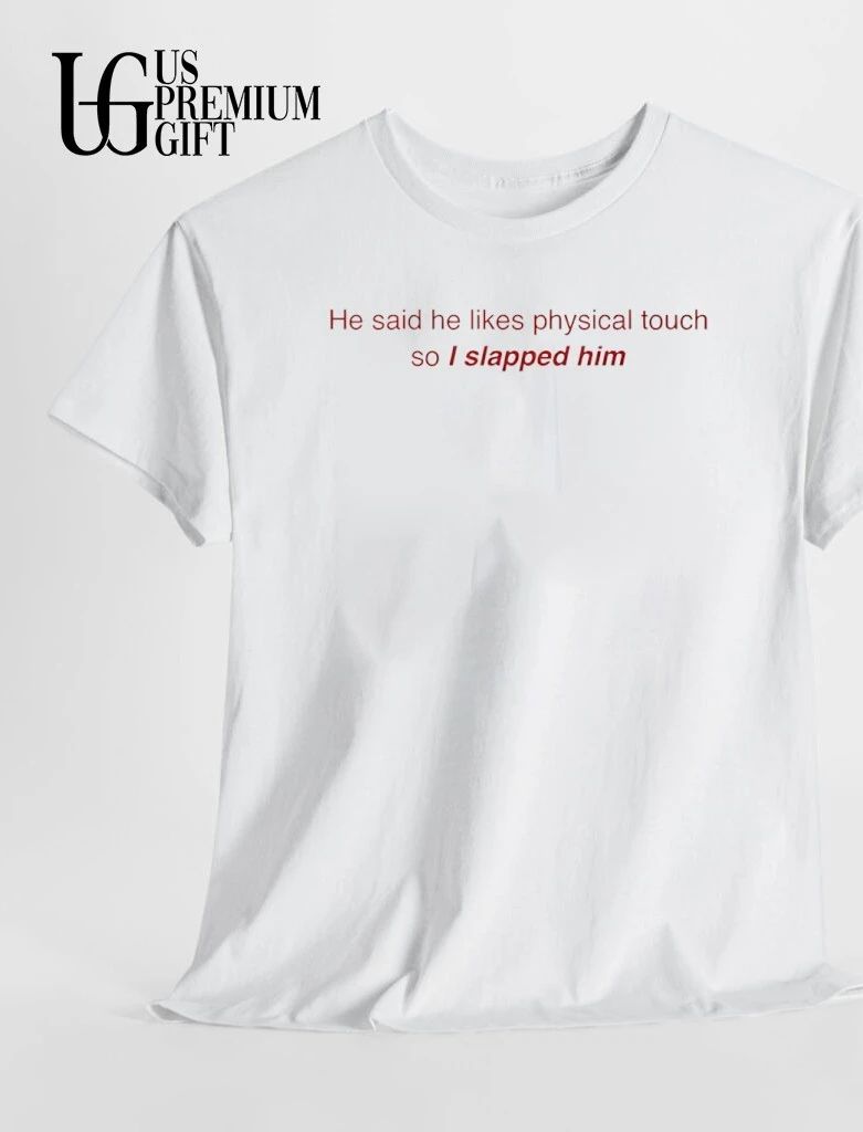 He said he likes physical touch so I slapped him shirt