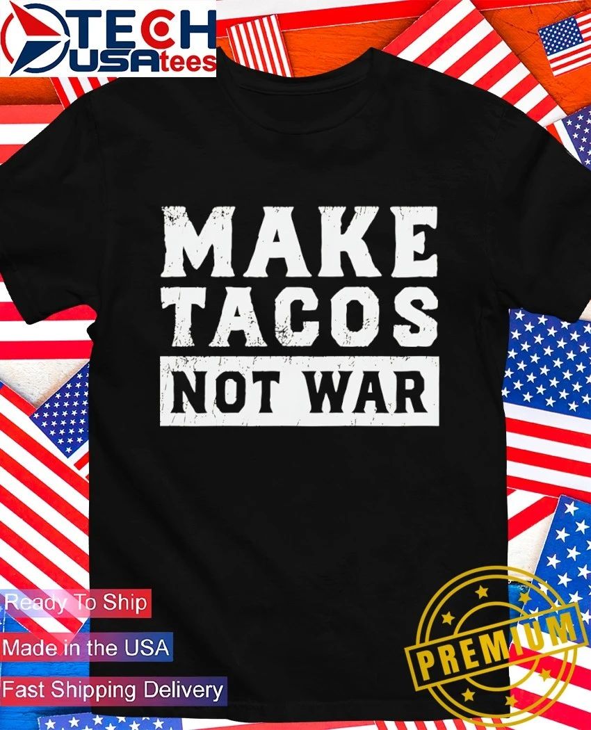 Make tacos not war shirt