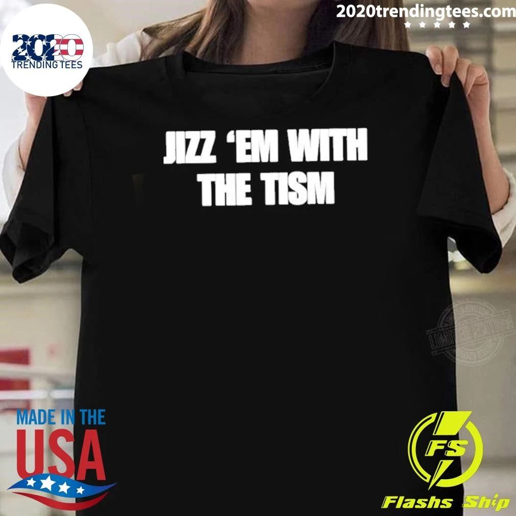 Jizz ‘Em With The Tism Shirt