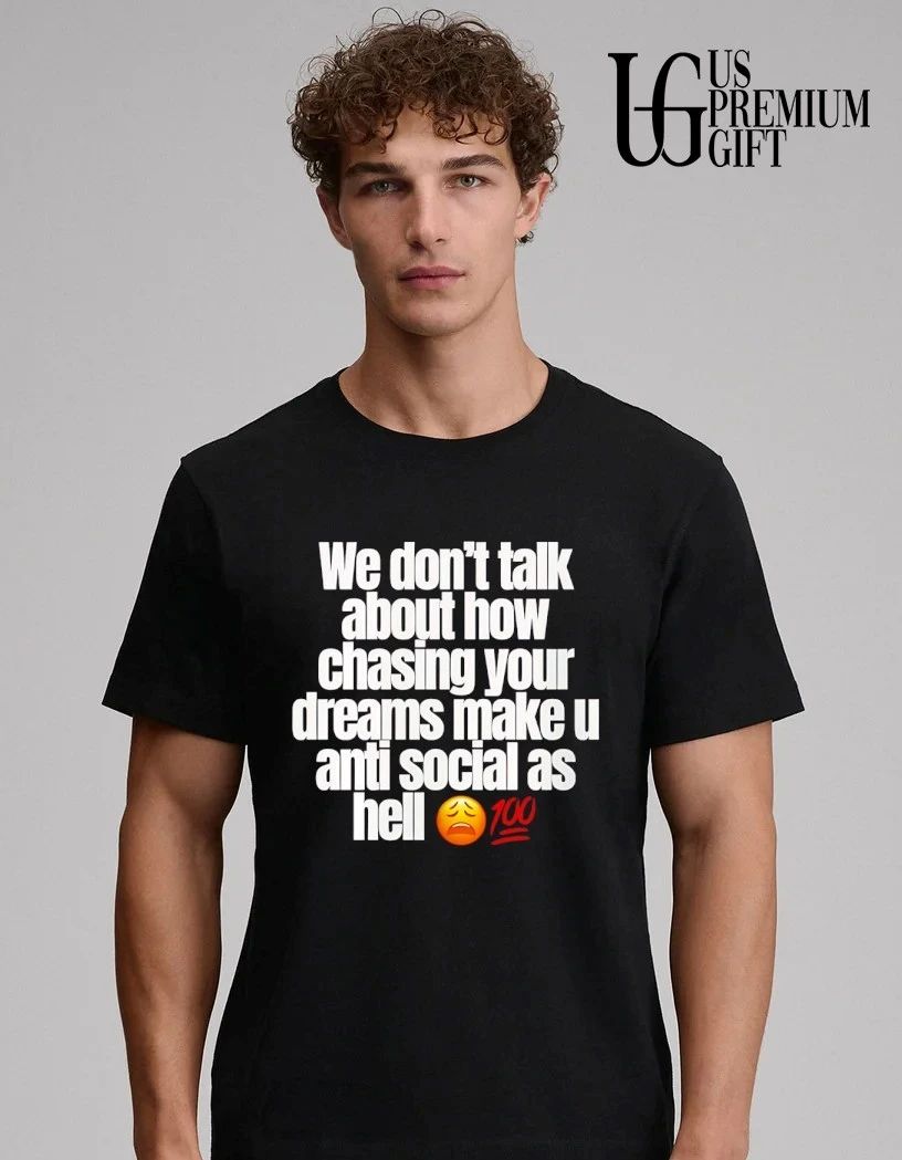 We don’t talk about how chasing your dreams make you anti social as hell emoji 100 shirt