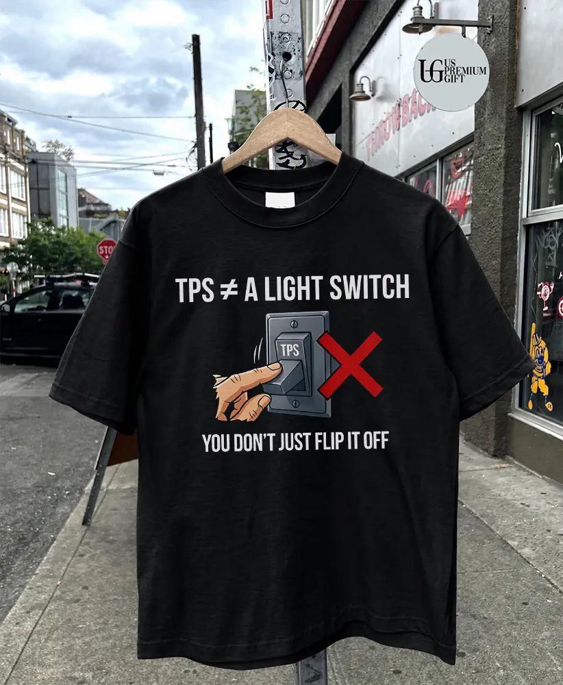 TPS is not a light switch you do not just flip it off shirt