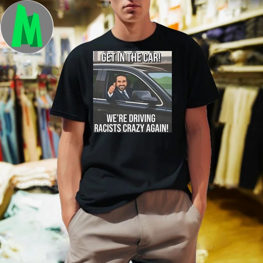 Zohran Get In The Car Were Driving Racists Crazy Again Shirt