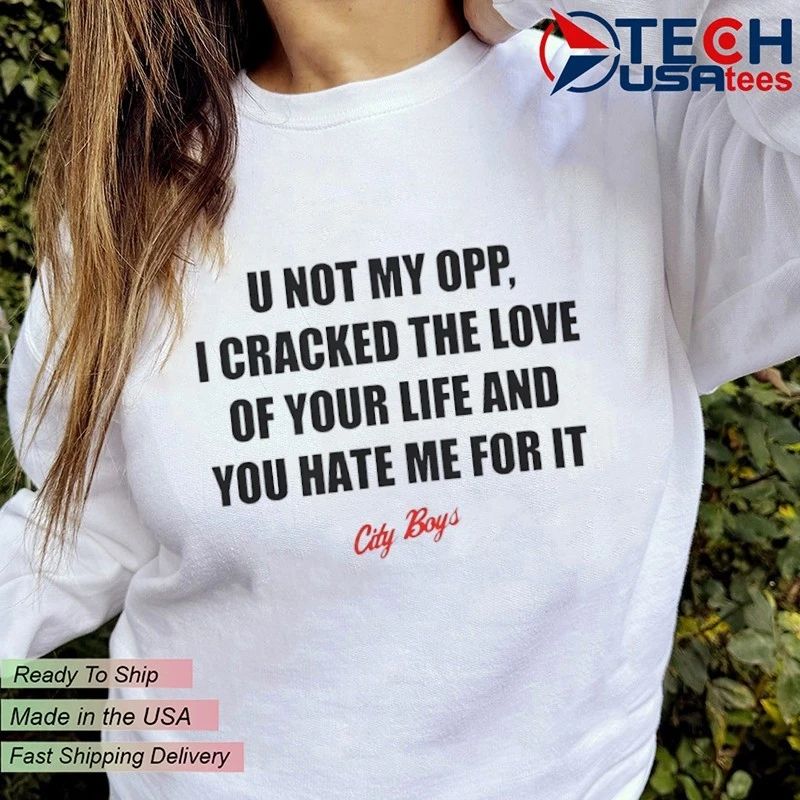 U not my opp I cracked the love of your life and you hate me for it city boy’s shirt
