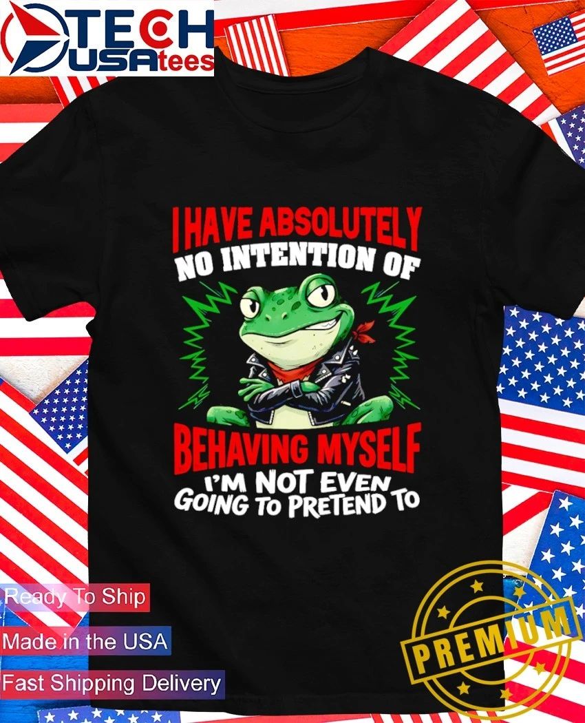 Frog I have absolutely no intention of behaving myself I’m not even going to pretend to shirt
