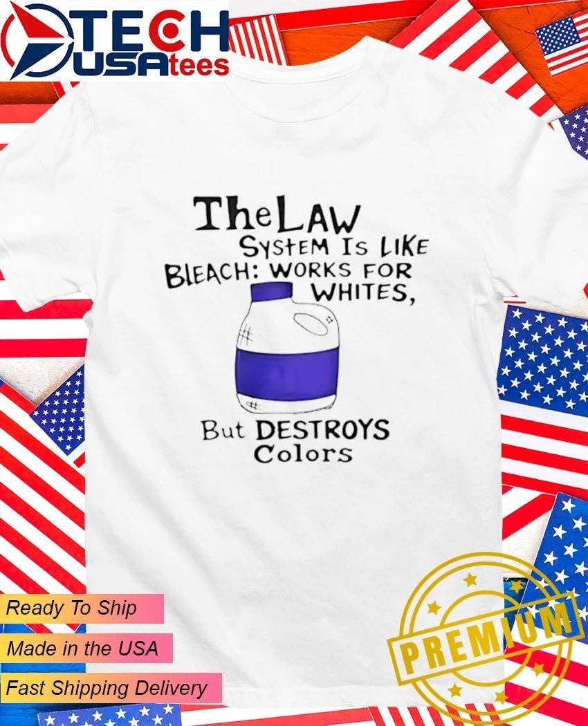 The Law system is like bleach works for whites but destroys colors shirt