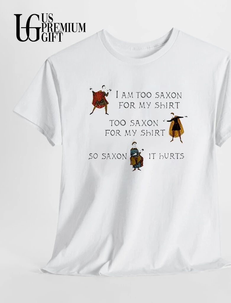I am too saxon for my shirt saxon it hurts shirt