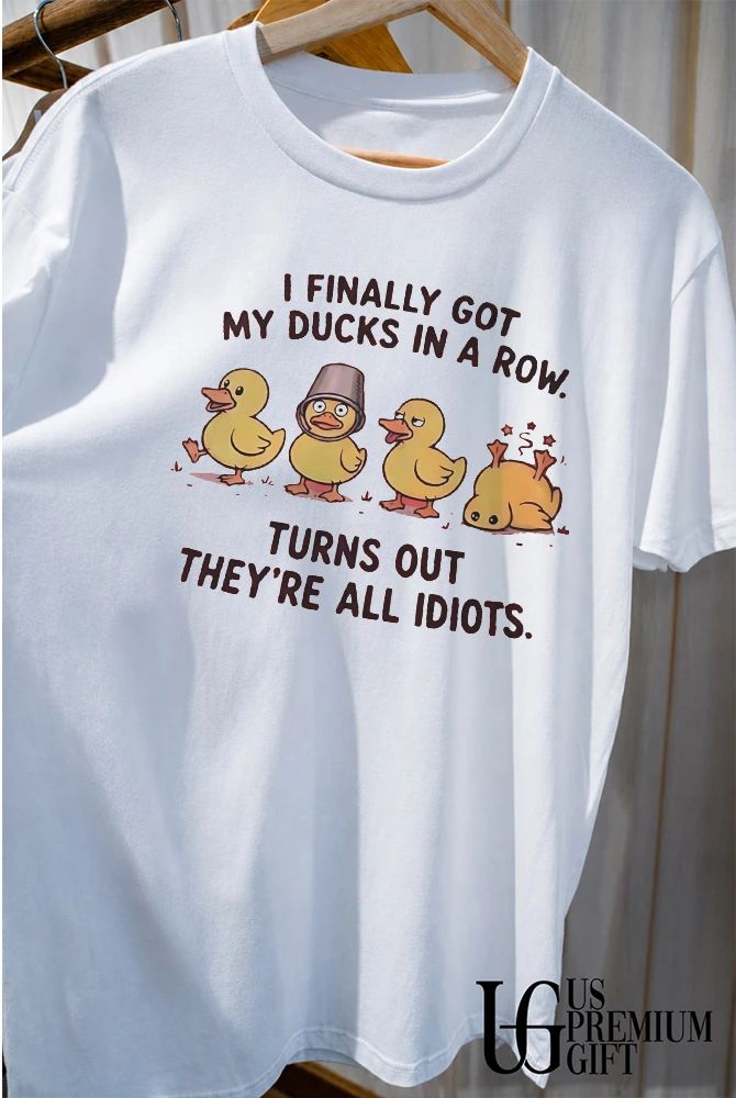 Rubber Ducks I finally got my ducks in a row turns out they’re all idiots shirt