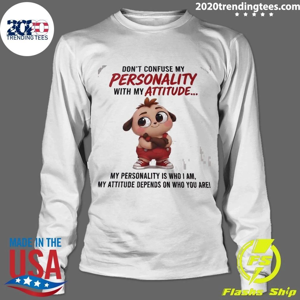Don’t Confuse My Personality With My Attitude My Personality Is Who I Am, My Attitude Depends On Who You Are Shirt