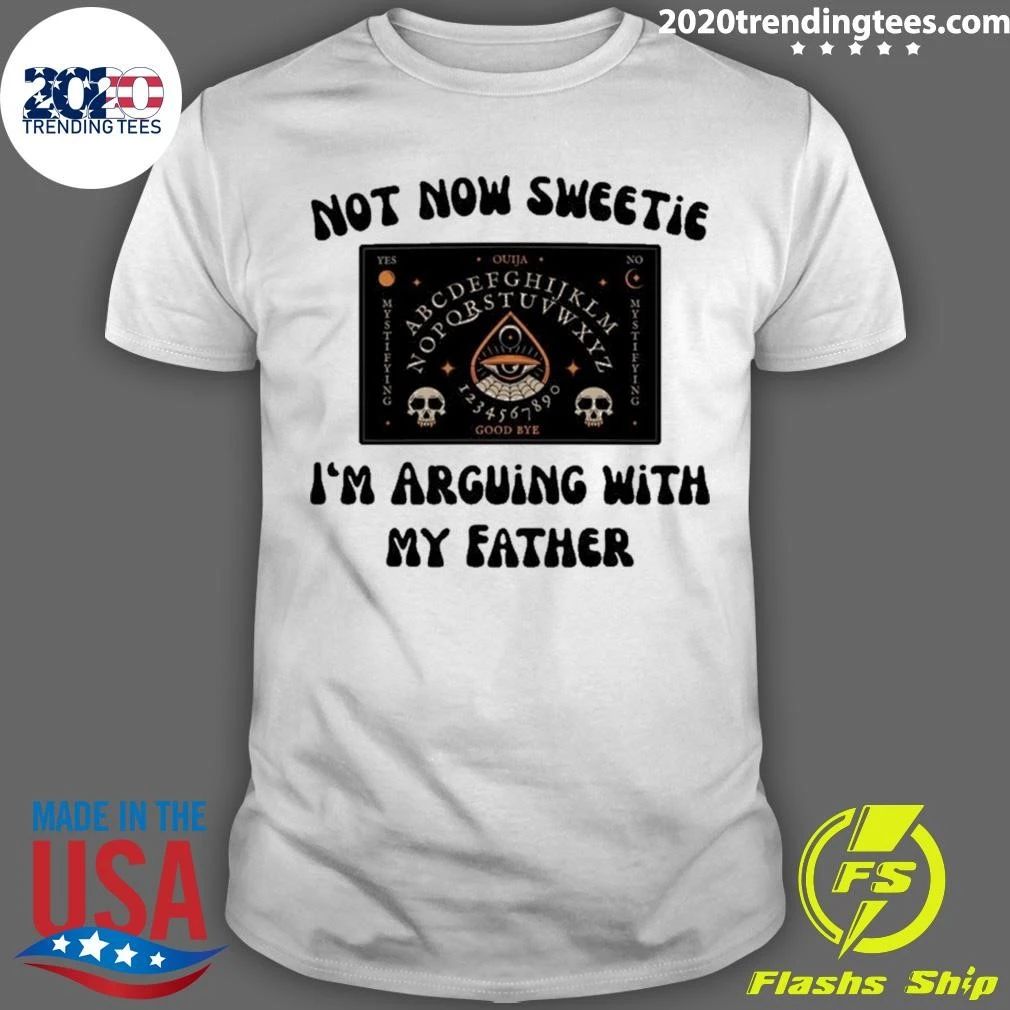 Not Now Sweetie I’m Arguing With My Father Shirt