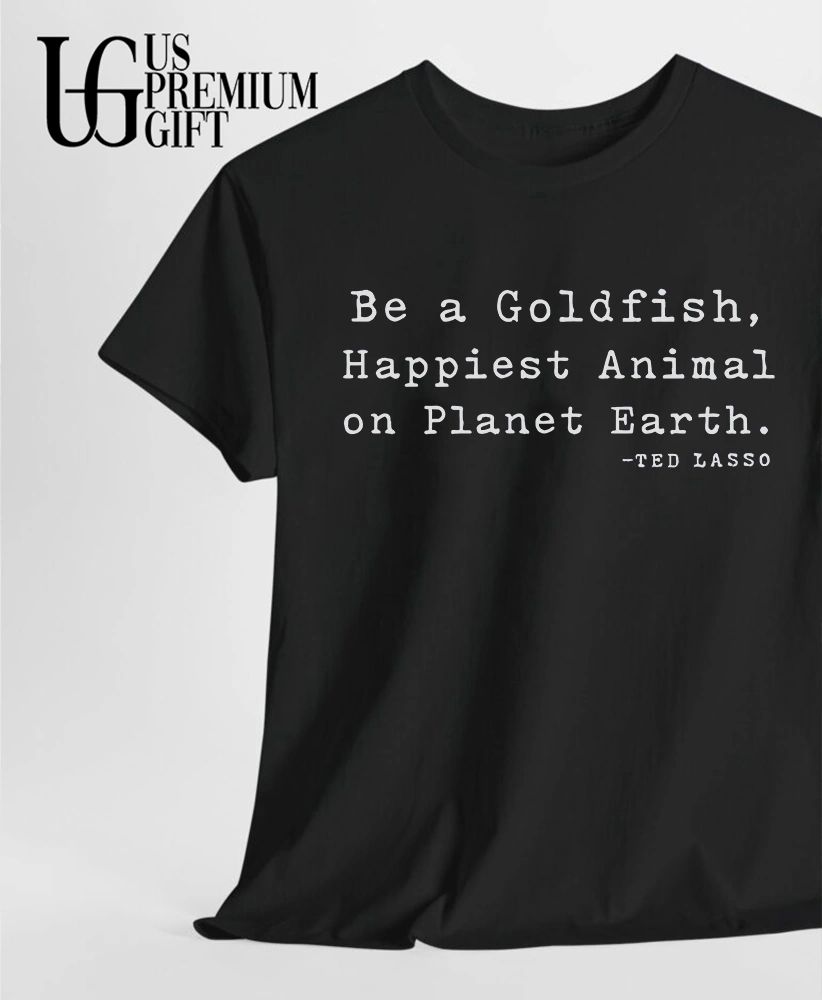 Ted Lasso Goldfish Be a Happiest Animal on Planet Earth shirt