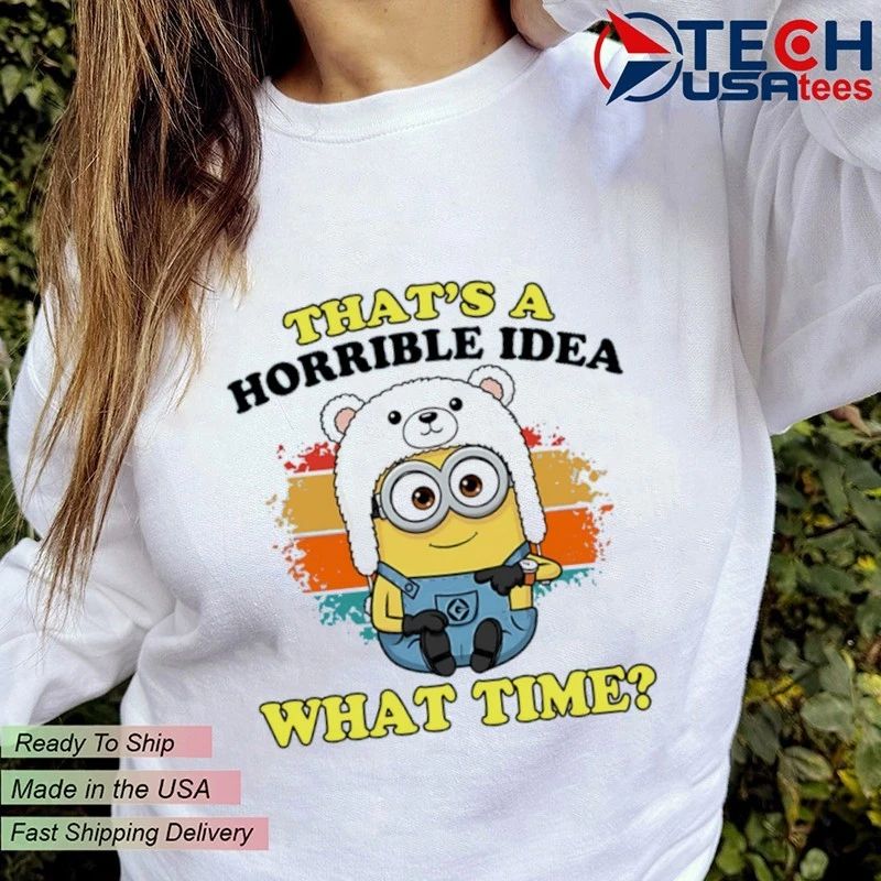 Minion that’s a horrible idea what time shirt
