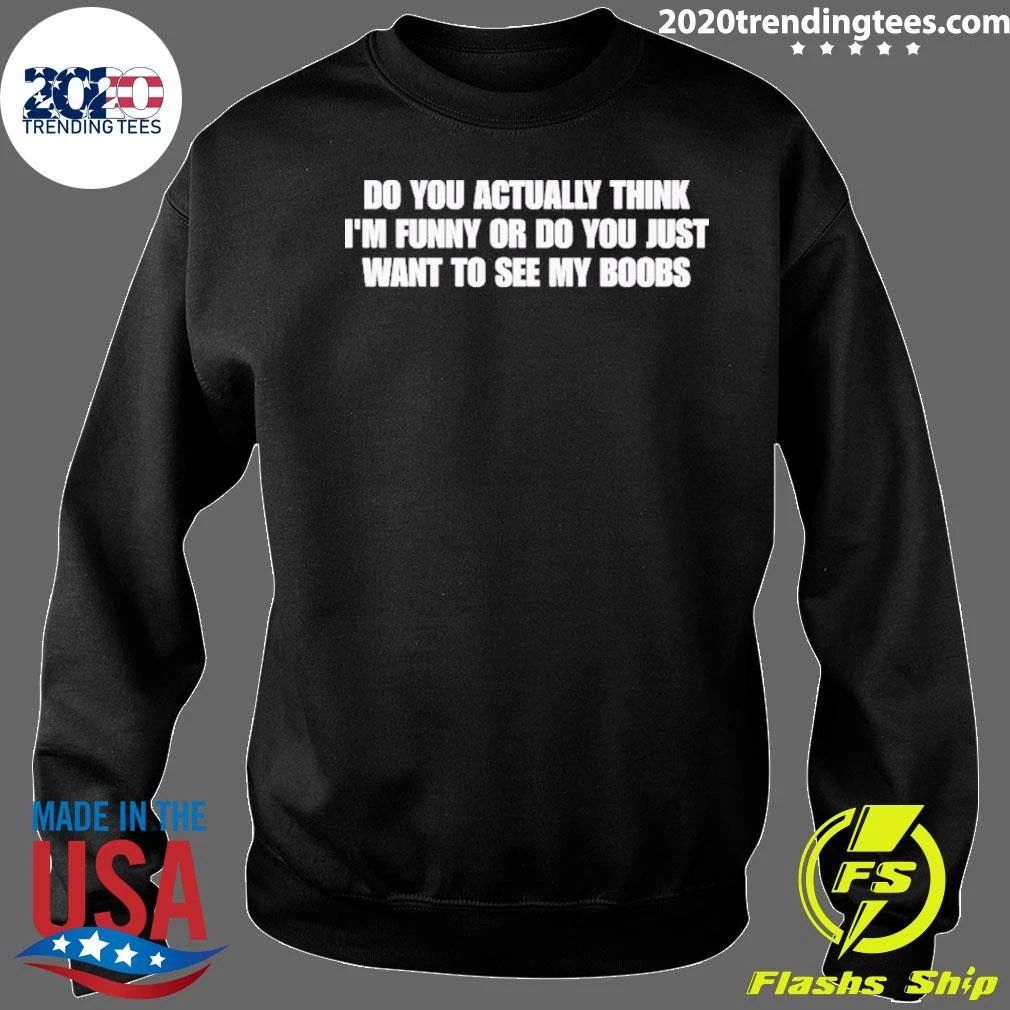 Do You Actually Think I’m Funny Or Do You Just Want To See My Boobs Shirt
