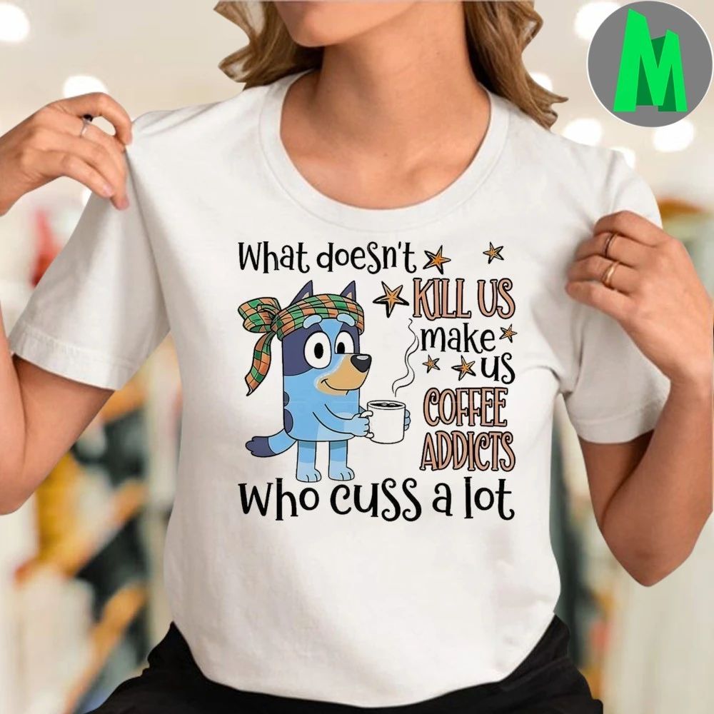 What doesn’t kill us make us coffee addicts who cuss a lot Bluey Shirt