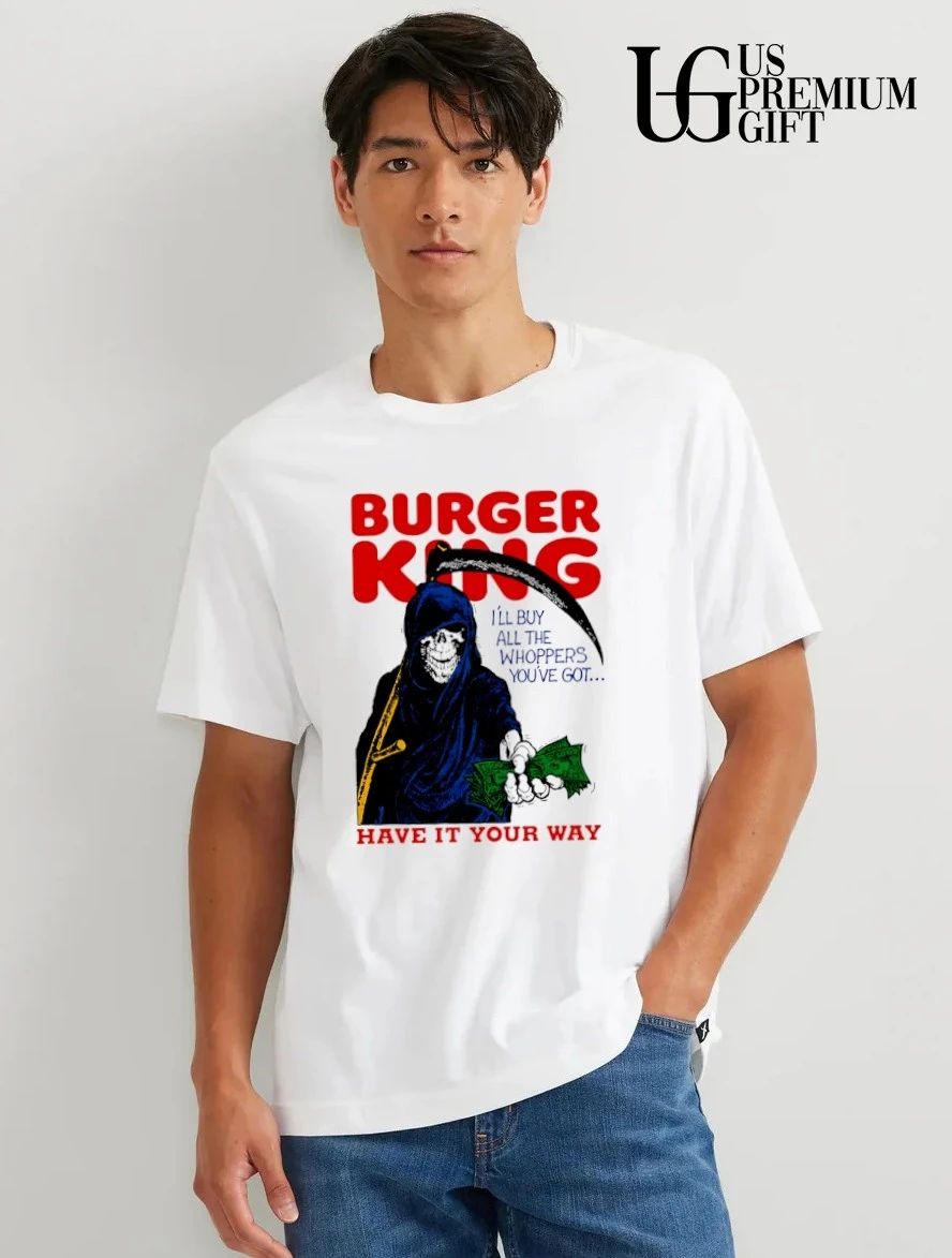 Burger King Grim Reaper have it your way I’ll buy all the whoppers you’ve got shirt