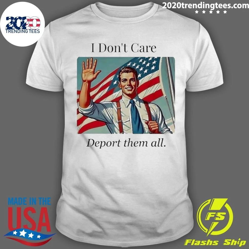 I Don;t Care Deport Them All Shirt