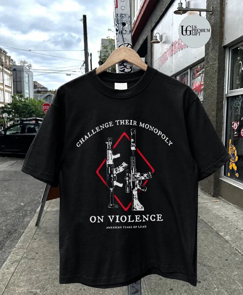 Challenge Their Monopoly On Violence American Years Of Lead shirt