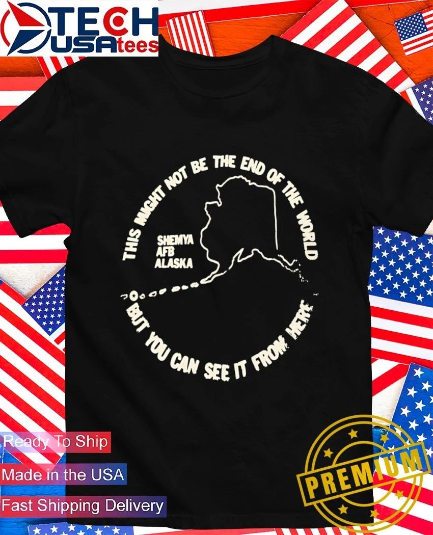 This might not be the end of the World but you can see it from here Shemya AFB Alaska shirt
