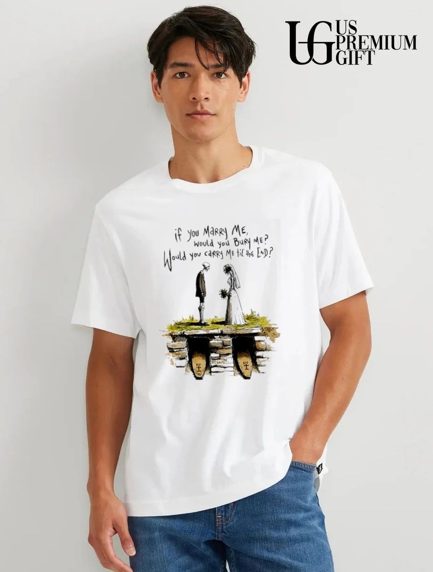 Skeletons if you marry me would you bury me would you carry me til the end shirt