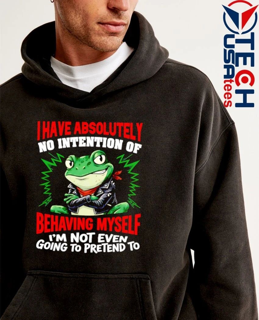 Frog I have absolutely no intention of behaving myself I’m not even going to pretend to shirt
