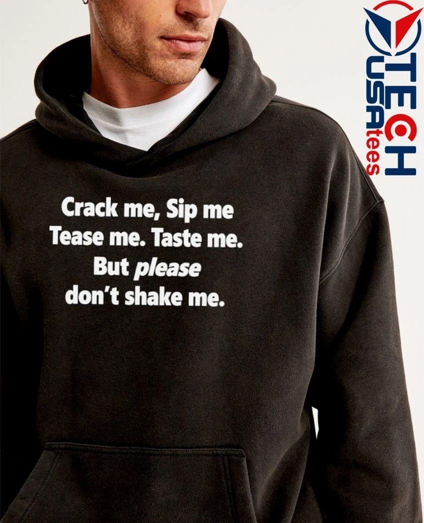 Crack me sip me tease me taste me but please don’t shake me shirt