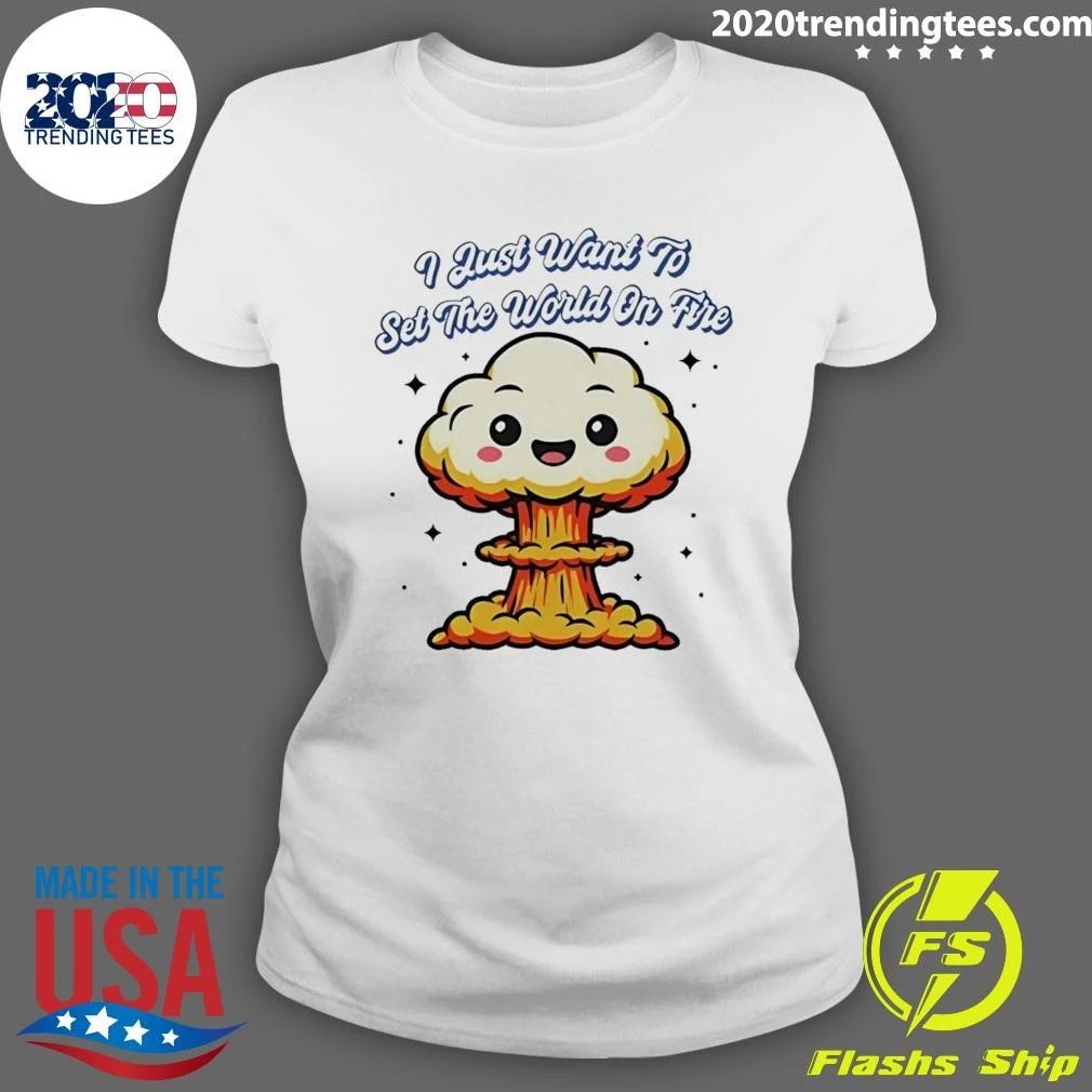 I Just Want To Set The World On Fire Cute Mushroom Cloud Shirt