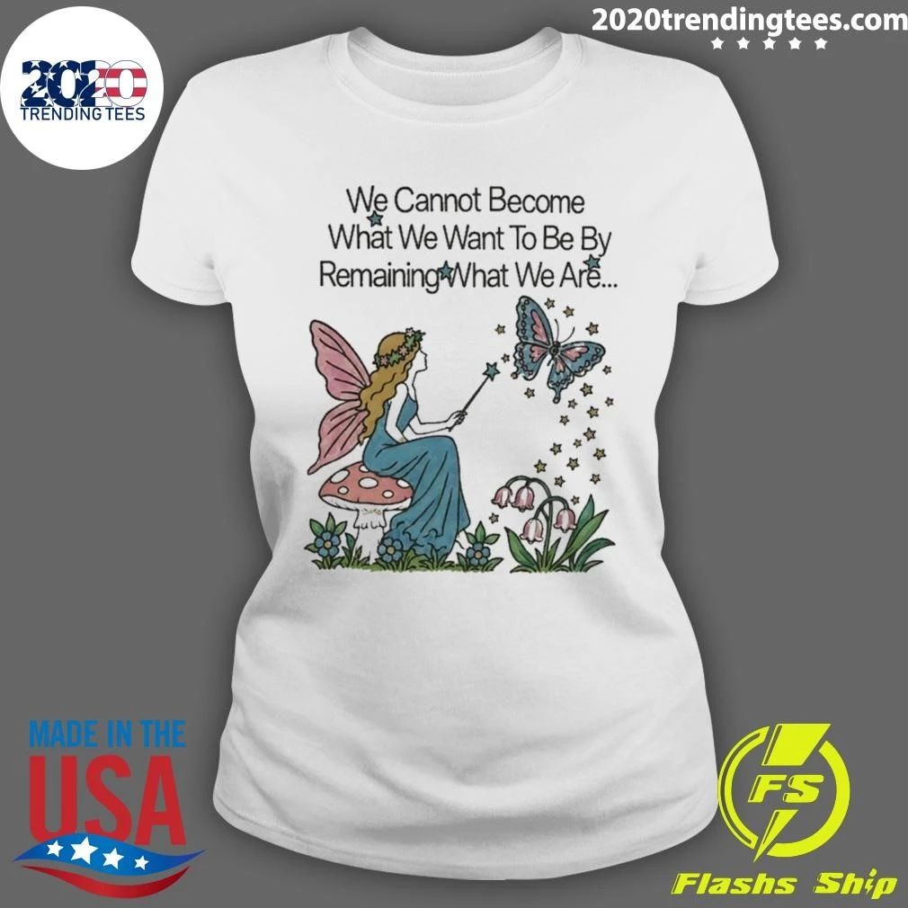 We Cannot Become What We Want To Be By Remaining What We Are Shirt