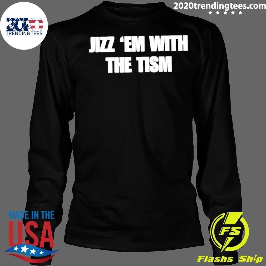 Jizz ‘Em With The Tism Shirt