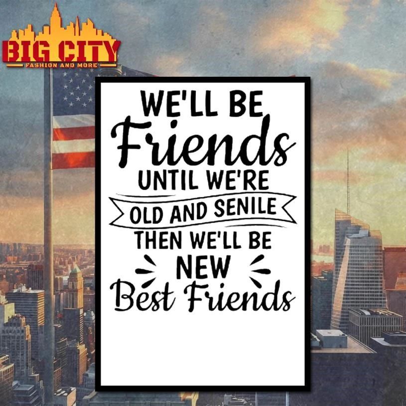 Well Be Friends Until Were Old And Senile Then Well Be New Best Friends Quote Shirt