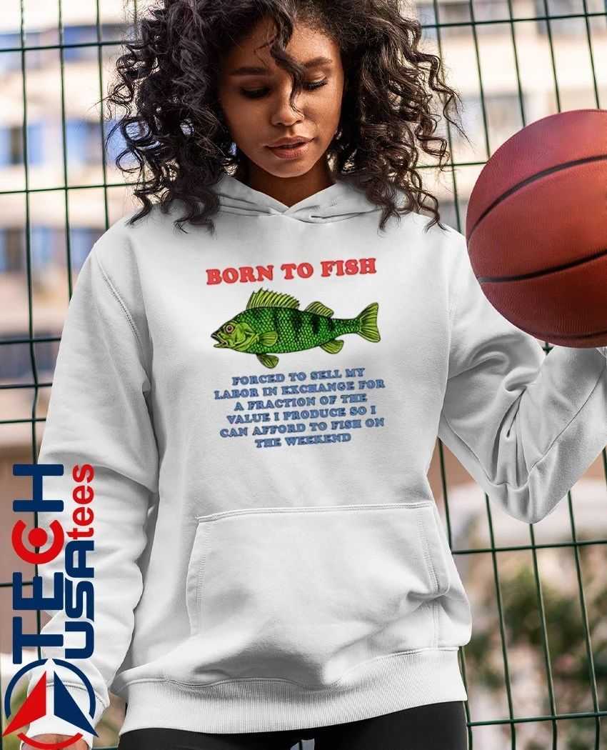 Born to fish forced to sell my labor in exchange for a fraction shirt