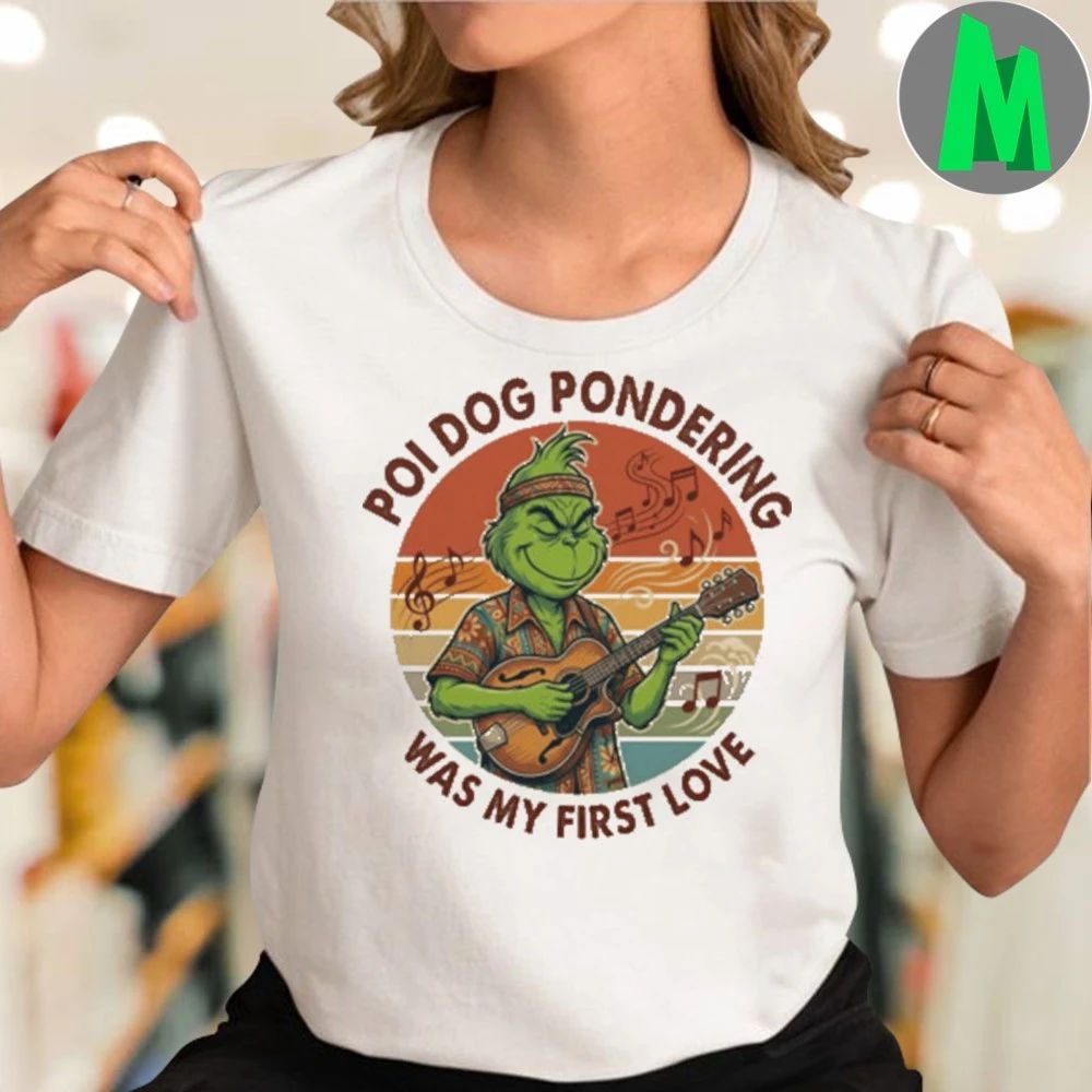 Poi Dog Pondering Was My First Love Funny Grinch Christmas T-Shirt