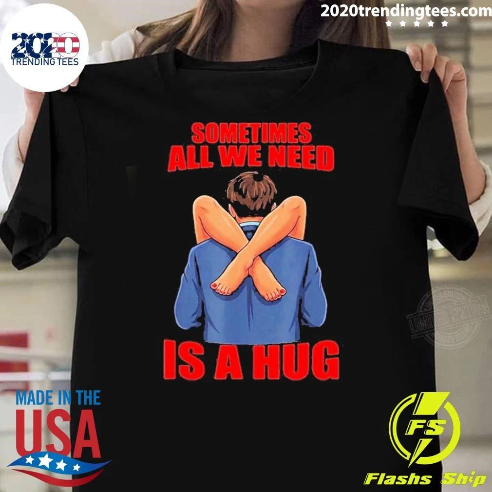Sometimes All We Need Is A Hug Funny Sarcasm Shirt