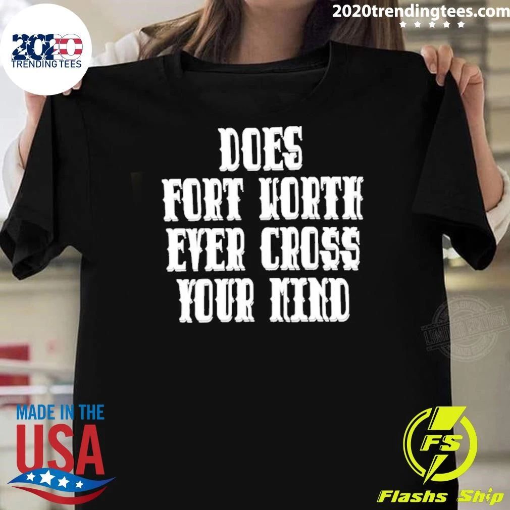 Does Fort Worth Ever Cross Your Mind Shirt