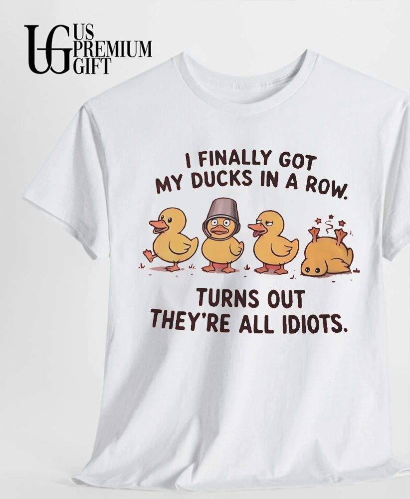 Rubber Ducks I finally got my ducks in a row turns out they’re all idiots shirt