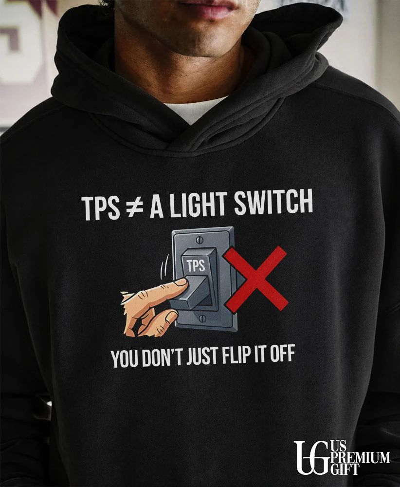 TPS is not a light switch you do not just flip it off shirt