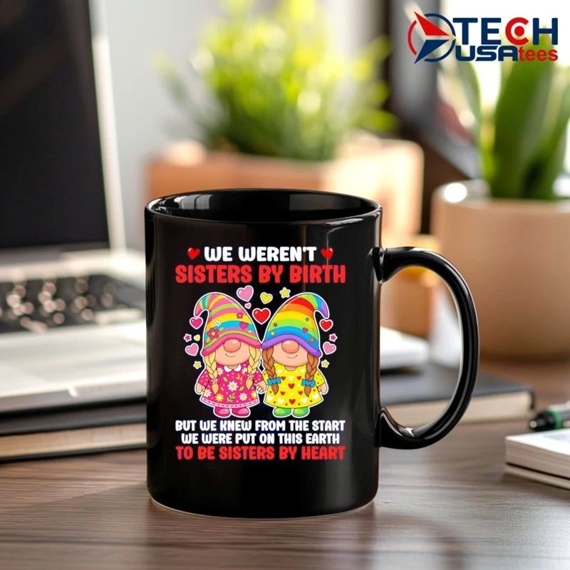 Gnomes we weren’t sisters by birth but we knew from the start we were put on this earth to be sisters by heart shirt