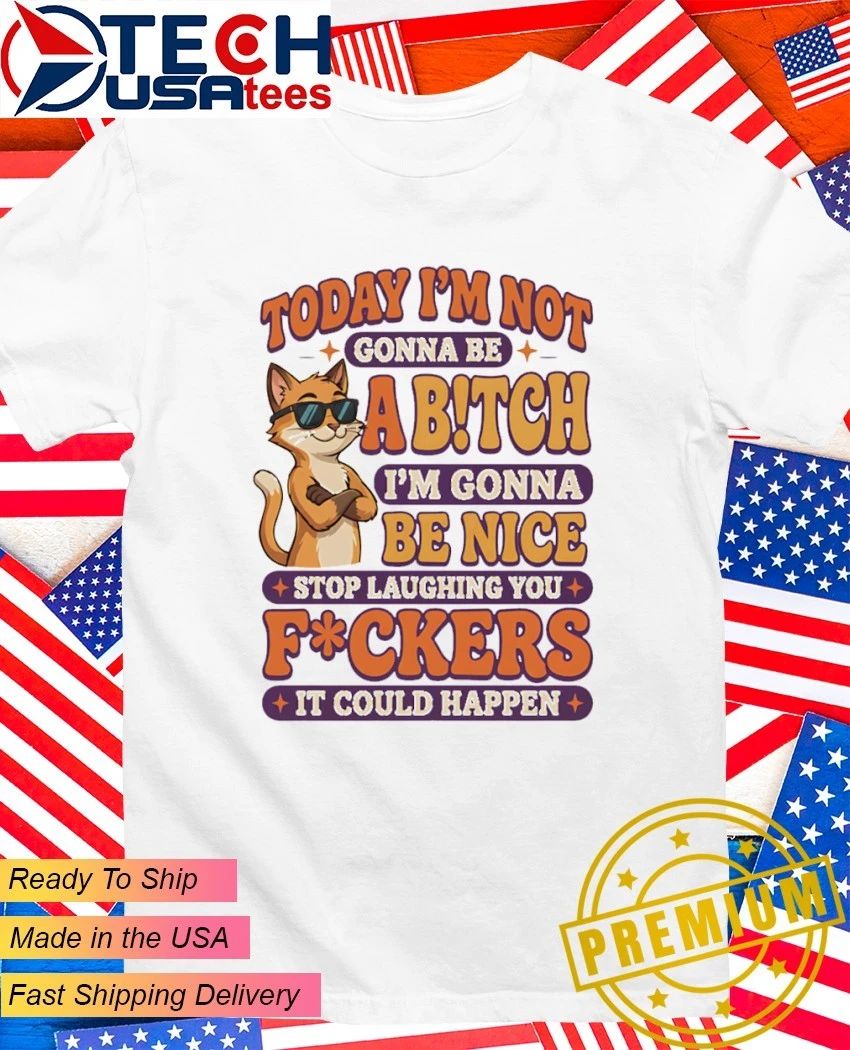 Cat today I’m not gonna be abitch I’m gonna be nice shirt