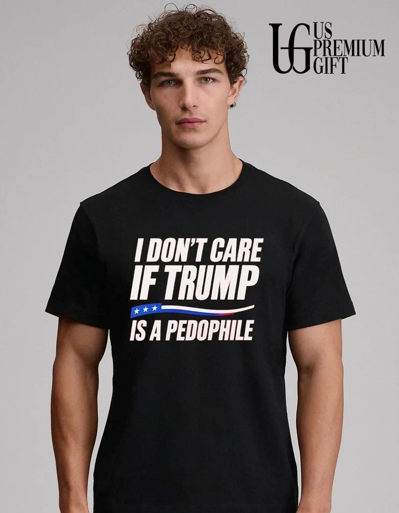 I don’t care if Trump is a Pedophile shirt