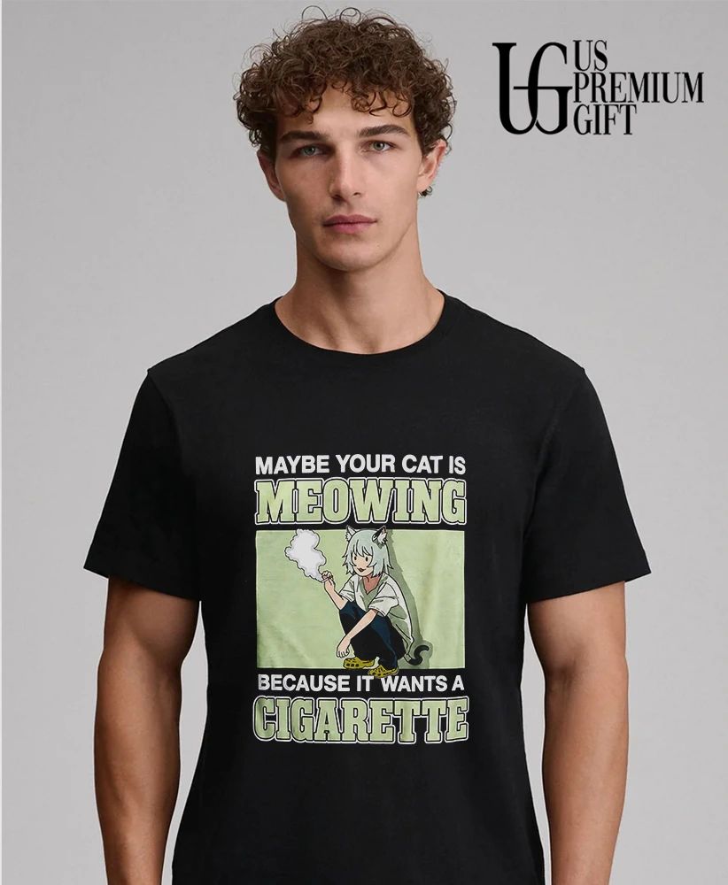Maybe your cat is meowing because it wants a cigarette shirt