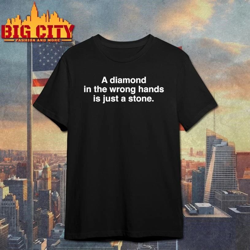 A Diamond In The Wrong Hands Is Just A Stone Quote Shirt