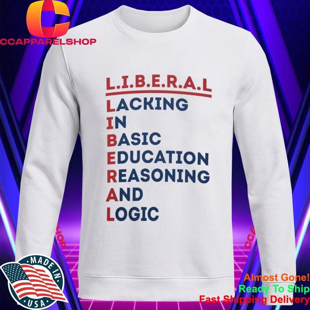 Liberal Lacking In Basic Education Reasoning And Logic Shirt