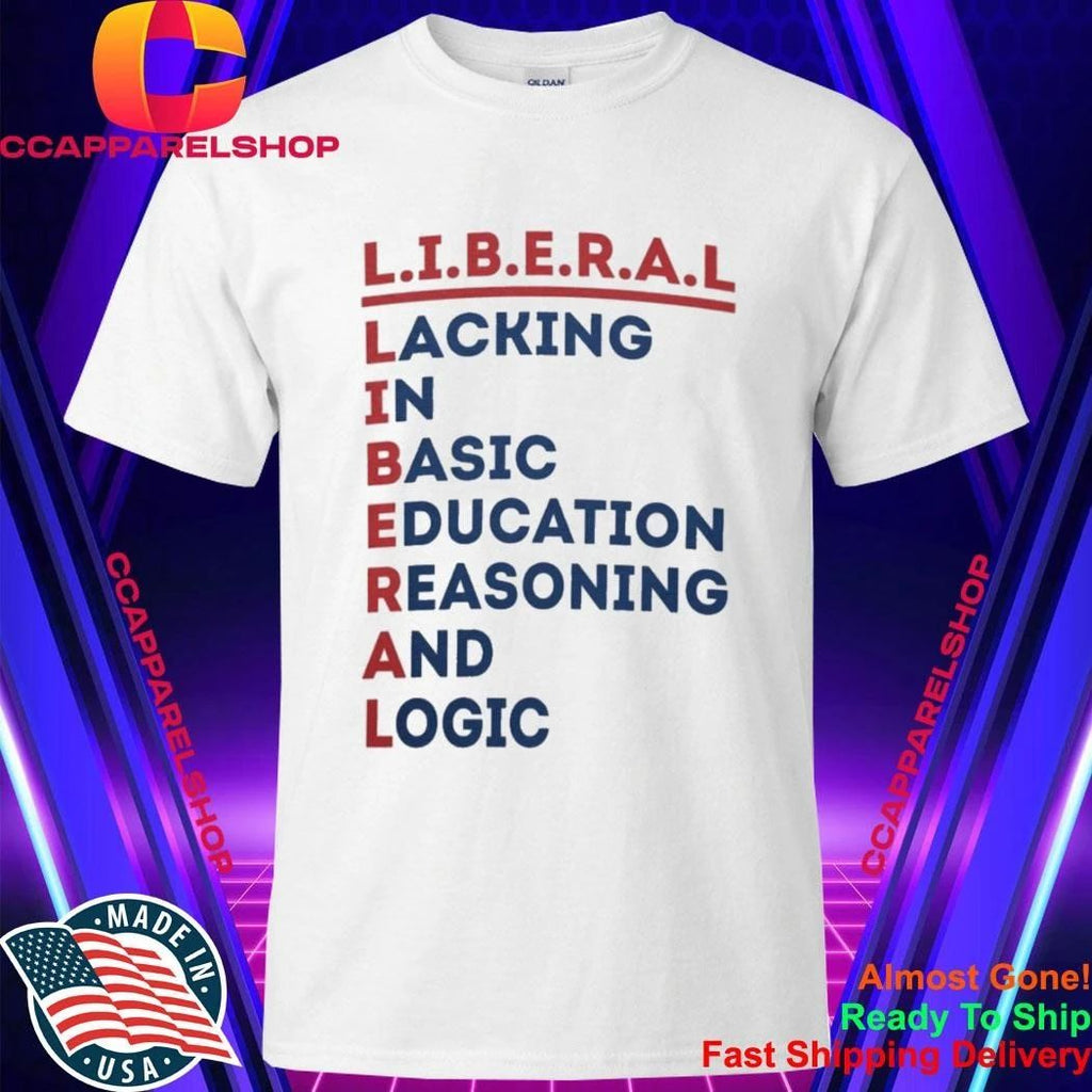 Liberal Lacking In Basic Education Reasoning And Logic Shirt