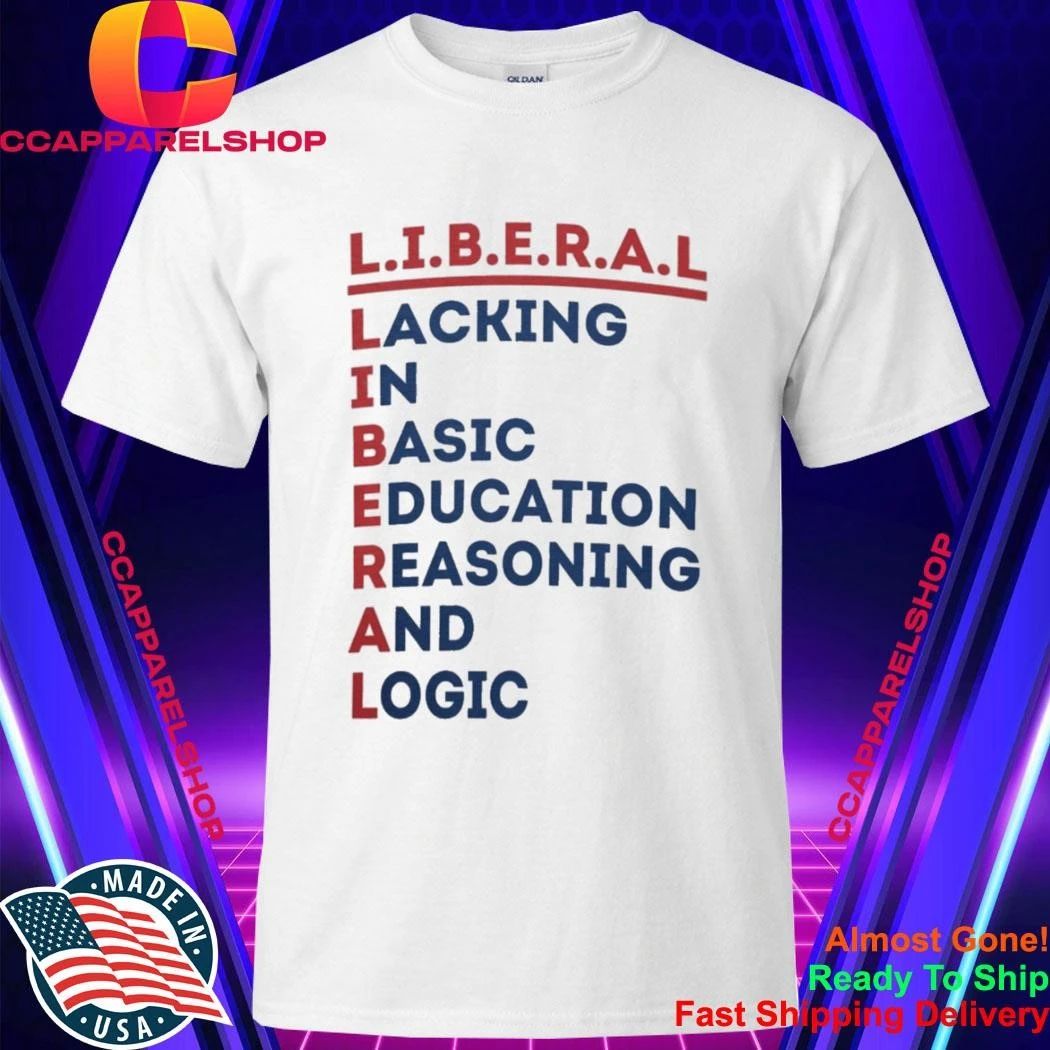Liberal Lacking In Basic Education Reasoning And Logic Shirt